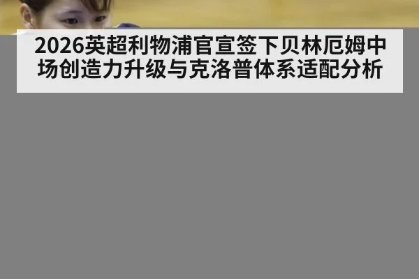 2026英超利物浦官宣签下贝林厄姆中场创造力升级与克洛普体系适配分析