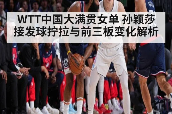 WTT中国大满贯女单 孙颖莎接发球拧拉与前三板变化解析