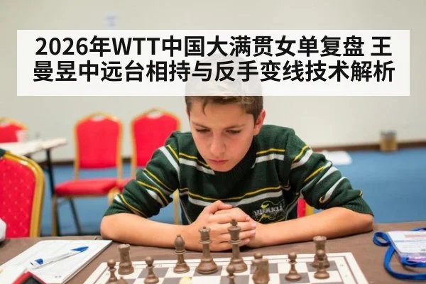 2026年WTT中国大满贯女单复盘 王曼昱中远台相持与反手变线技术解析