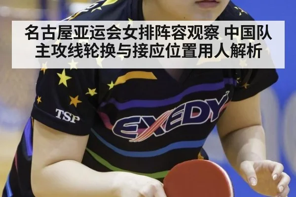 名古屋亚运会女排阵容观察 中国队主攻线轮换与接应位置用人解析