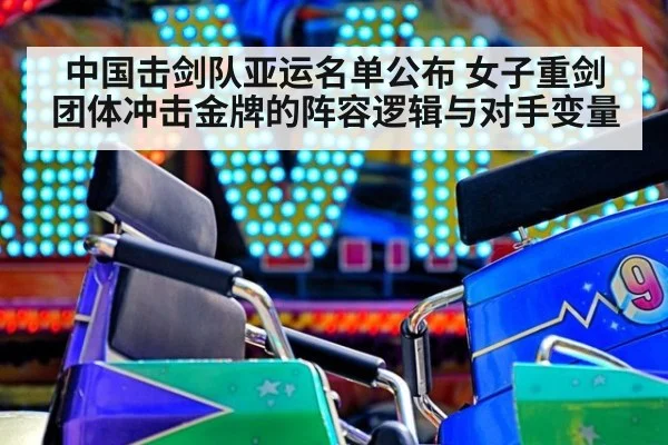 中国击剑队亚运名单公布 女子重剑团体冲击金牌的阵容逻辑与对手变量