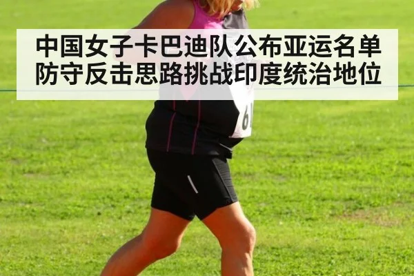 中国女子卡巴迪队公布亚运名单 防守反击思路挑战印度统治地位