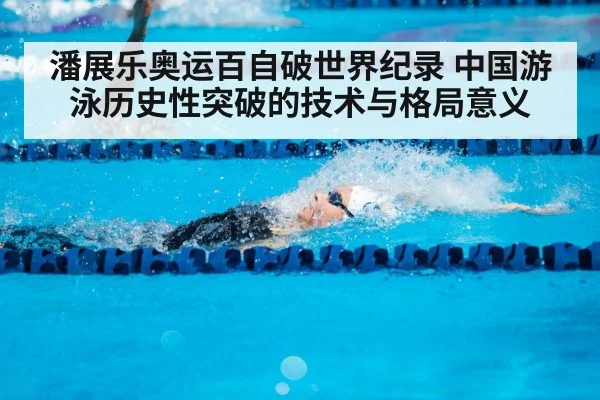 潘展乐奥运百自破世界纪录 中国游泳历史性突破的技术与格局意义