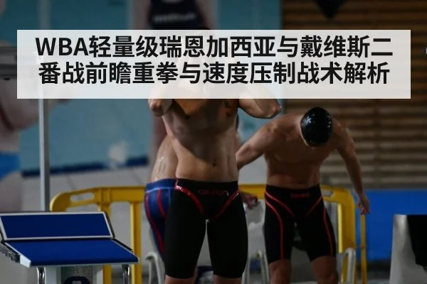 WBA轻量级瑞恩加西亚与戴维斯二番战前瞻重拳与速度压制战术解析